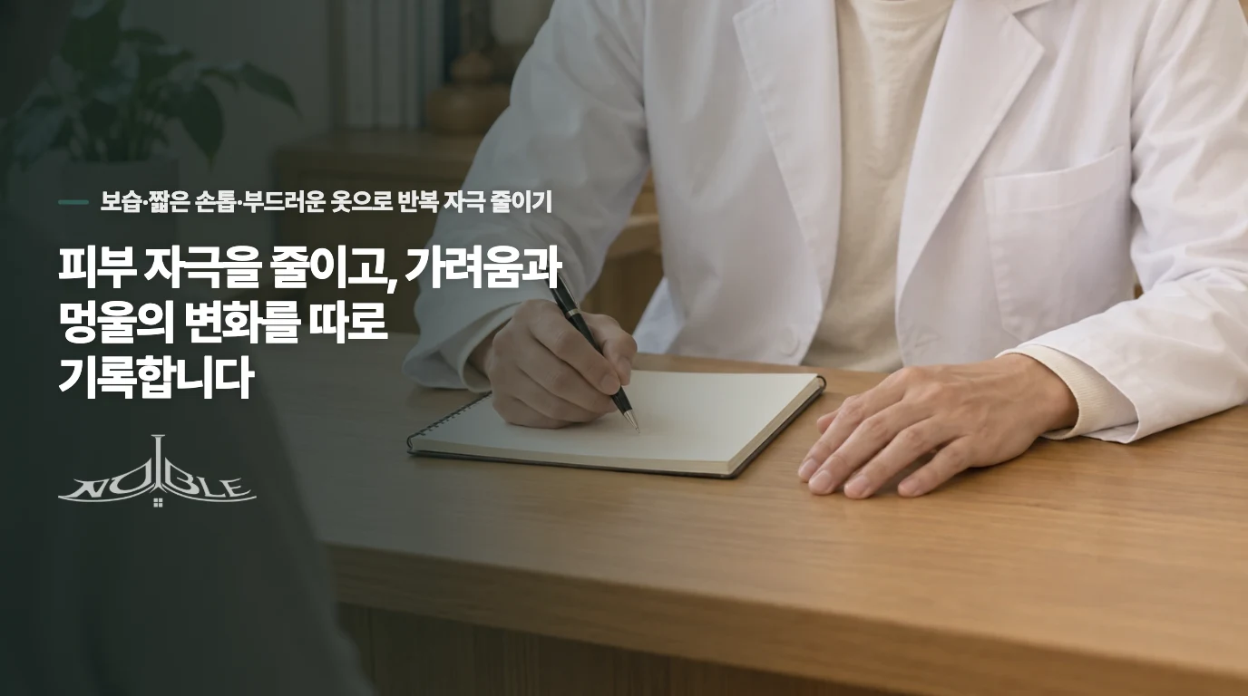 피부 자극을 줄이고, 가려움과 멍울의 변화를 따로 기록합니다