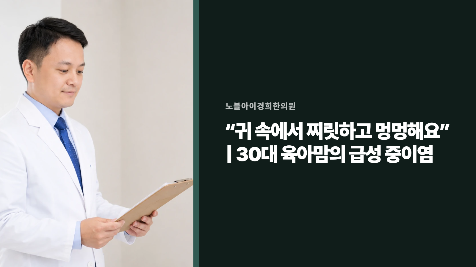 “귀 속에서 찌릿하고 멍멍해요” | 30대 육아맘의 급성 중이염